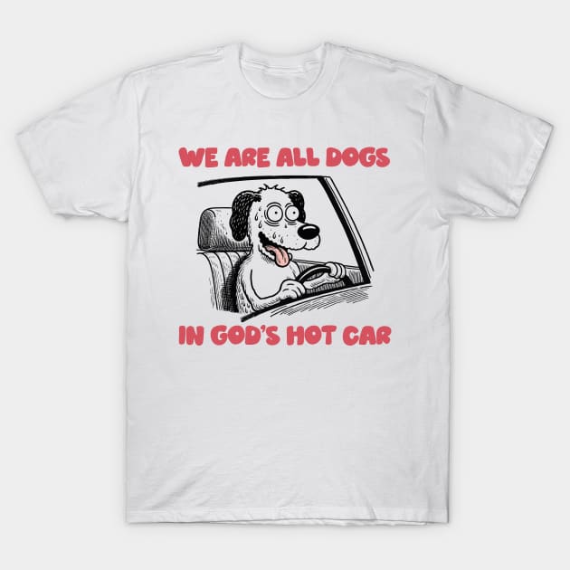 We Are All Dogs In God's Hot Car T-Shirt by DankFutura